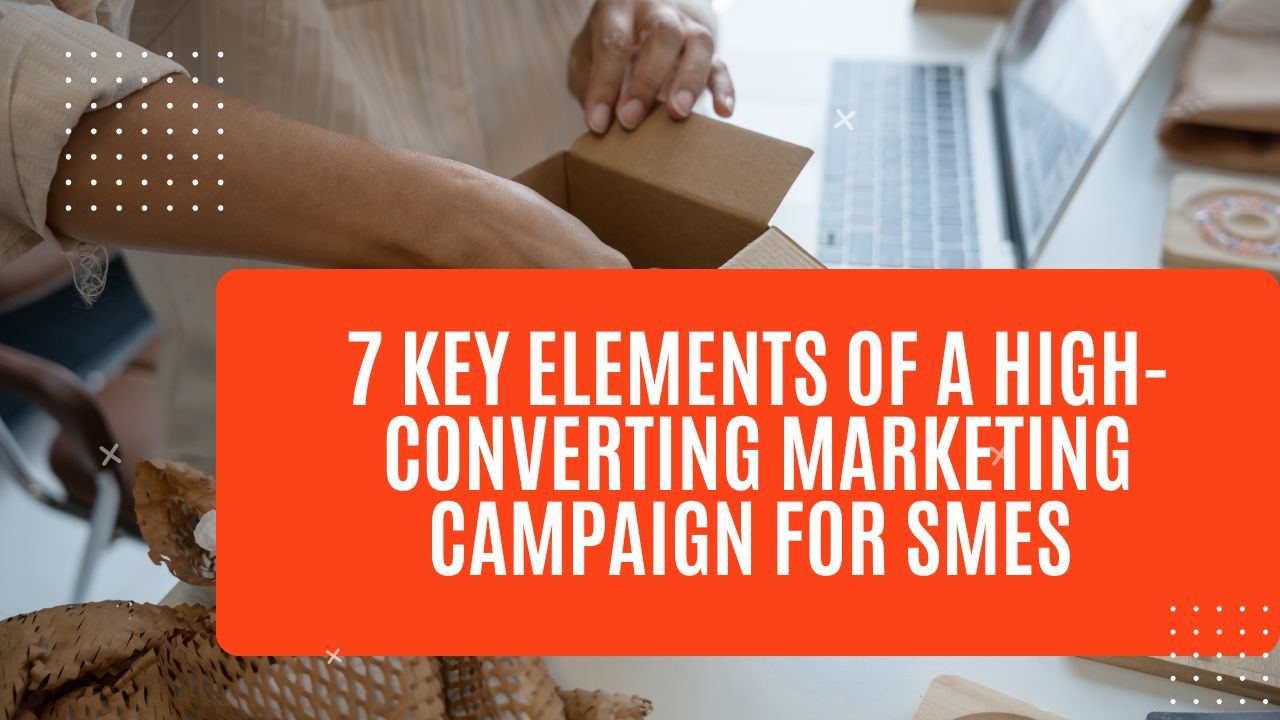 7 Key Elements of a High-Converting Marketing Campaign for SMEs